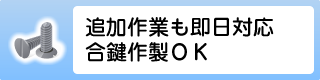 追加作業も即日対応合鍵作製OK